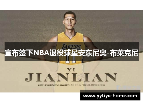 宣布签下NBA退役球星安东尼奥-布莱克尼