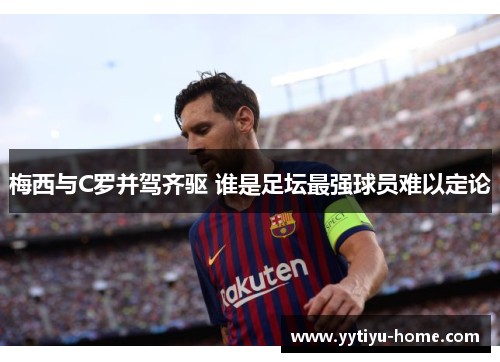 梅西与C罗并驾齐驱 谁是足坛最强球员难以定论