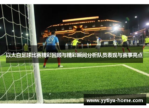 以太白足球比赛精彩回顾与精彩瞬间分析队员表现与赛事亮点