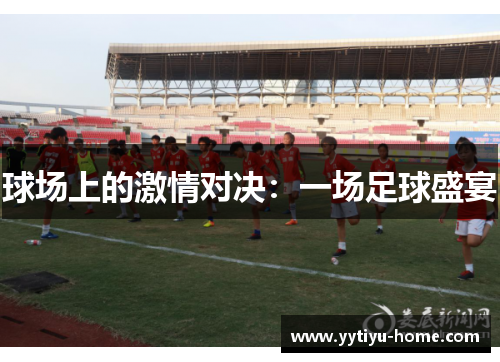 球场上的激情对决：一场足球盛宴