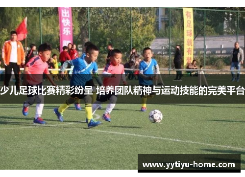 少儿足球比赛精彩纷呈 培养团队精神与运动技能的完美平台
