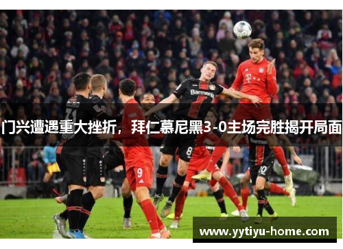 门兴遭遇重大挫折，拜仁慕尼黑3-0主场完胜揭开局面