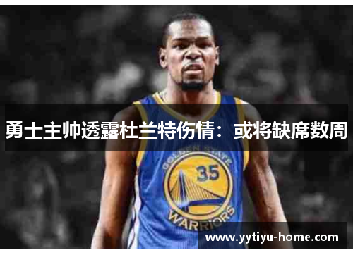 勇士主帅透露杜兰特伤情：或将缺席数周