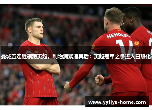 曼城五连胜领跑英超，利物浦紧追其后：英超冠军之争进入白热化