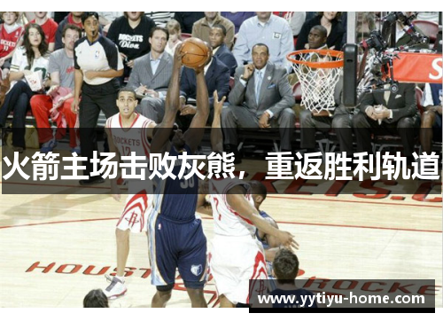 火箭主场击败灰熊，重返胜利轨道