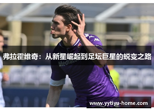 弗拉霍维奇：从新星崛起到足坛巨星的蜕变之路