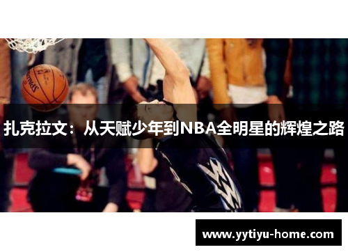 扎克拉文：从天赋少年到NBA全明星的辉煌之路