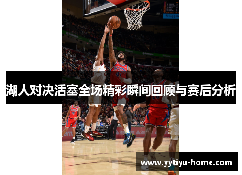 湖人对决活塞全场精彩瞬间回顾与赛后分析